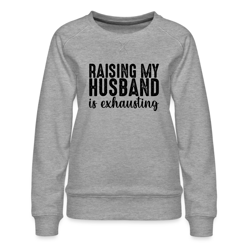 Raising My Husband is Exhausting Women’s Premium Sweatshirt - heather grey