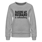 Raising My Husband is Exhausting Women’s Premium Sweatshirt