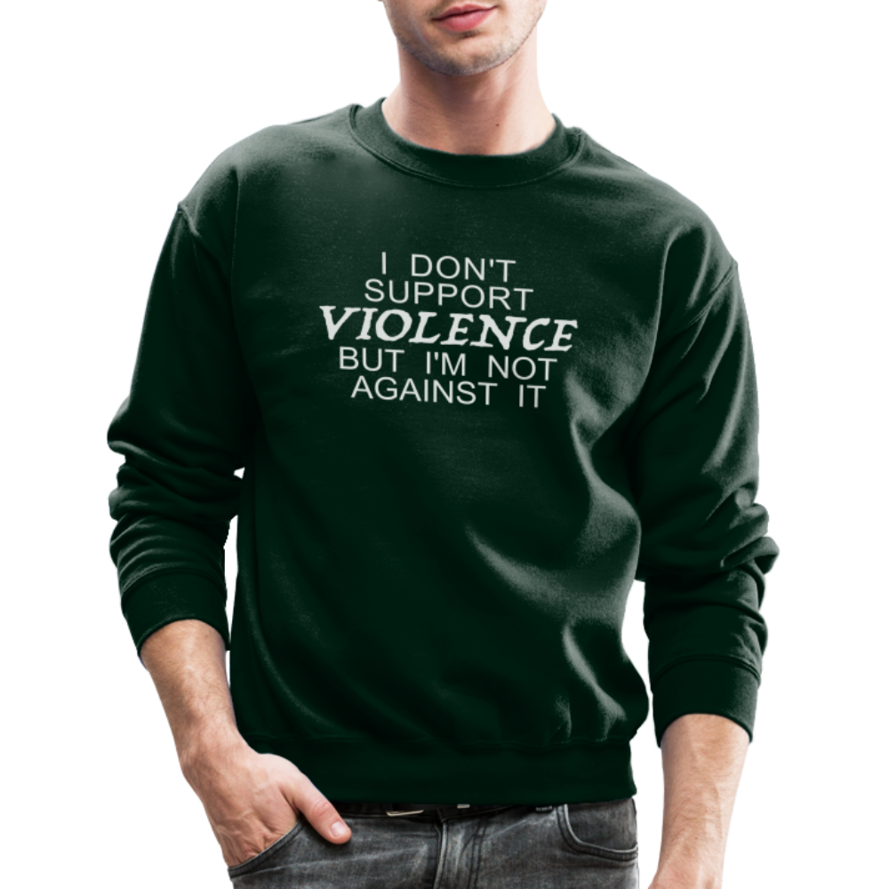 I Don't Support Violence But I'm Not Against It Sweatshirt - forest green