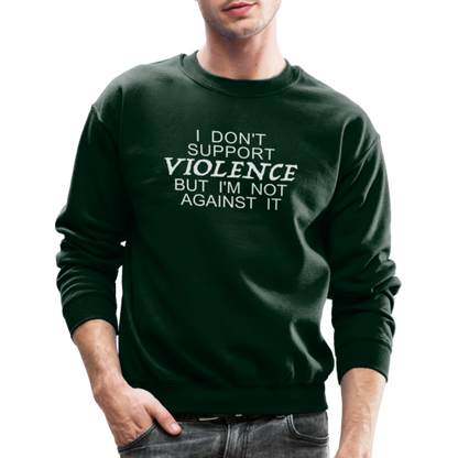 I Don't Support Violence But I'm Not Against It Sweatshirt - forest green