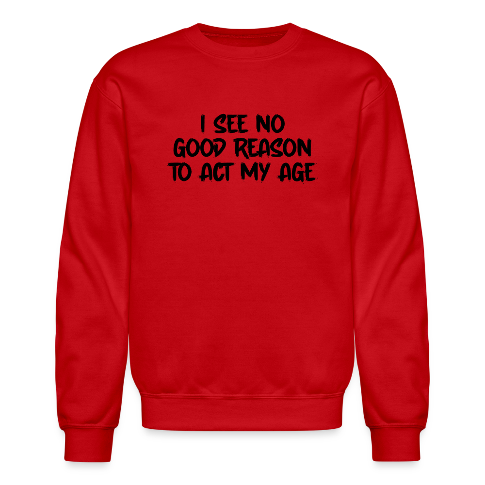 I See No Good Reason To Act My Age Sweatshirt - red