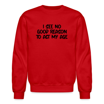 I See No Good Reason To Act My Age Sweatshirt - red