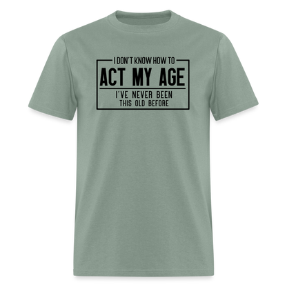 I Don't Know How To Act My Age T-Shirt - sage