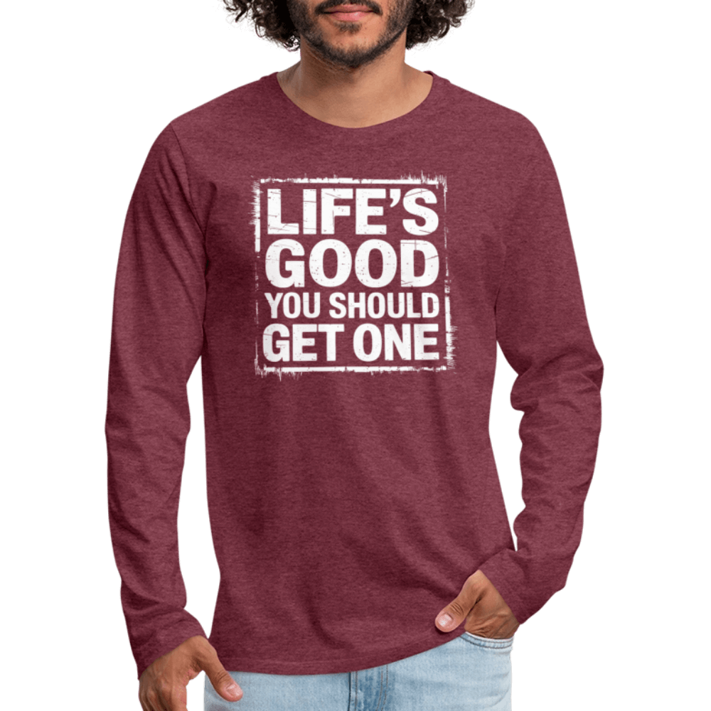 Life's Good You Should Get One Men's Premium Long Sleeve T-Shirt - heather burgundy