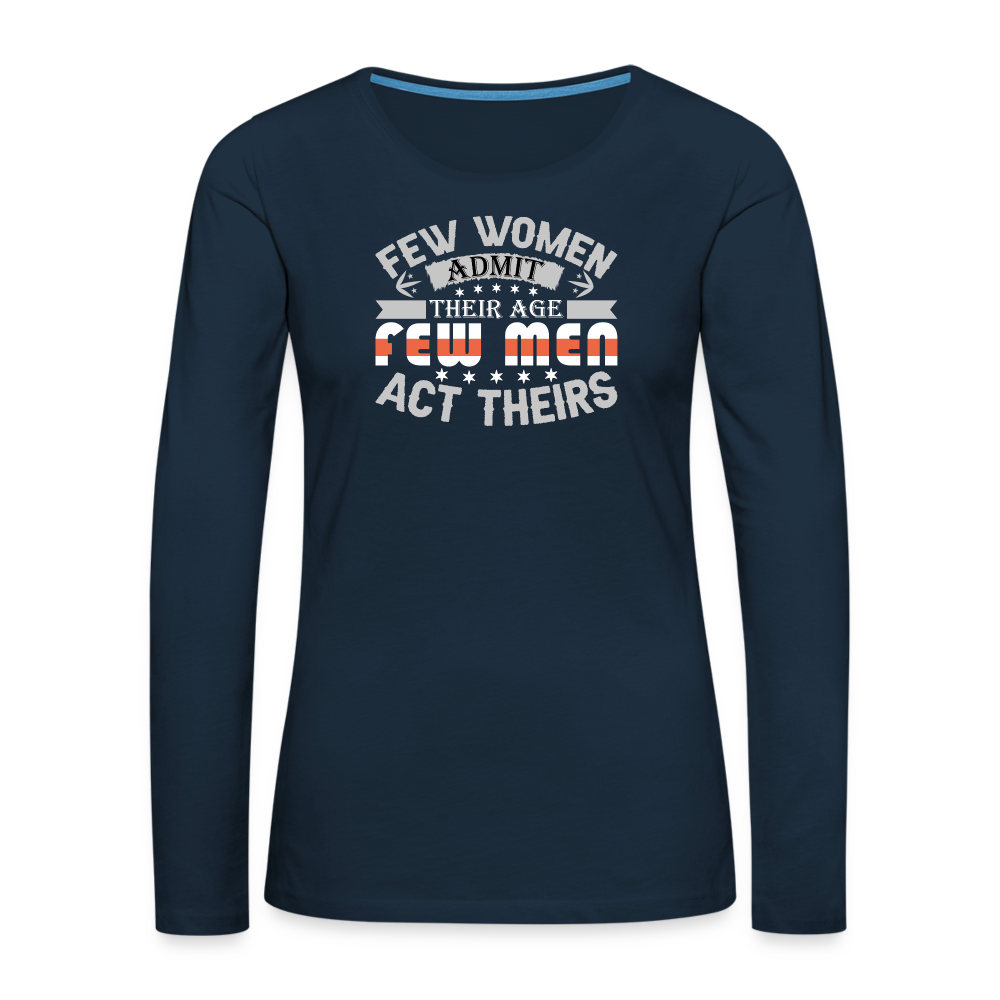 Few Women Admit Their Age, Few Men Act Theirs Women's Premium Long Sleeve T-Shirt - deep navy