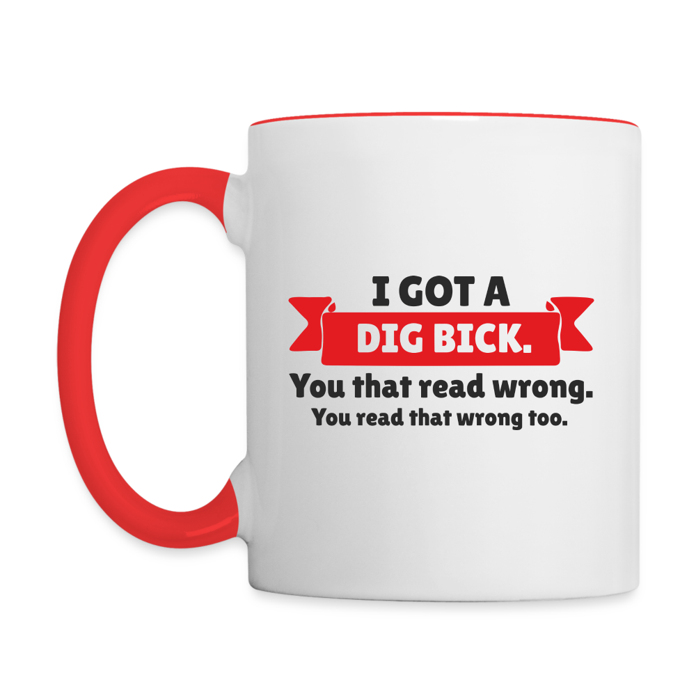 I Got a Dig Bick Coffee Mug (you read that wrong) - white/red