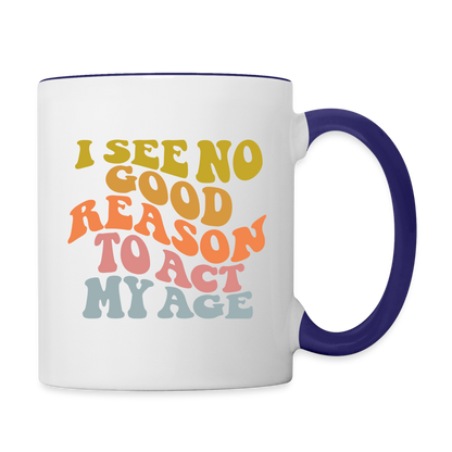 I See No Good Reason To Act My Age Coffee Mug - white/cobalt blue