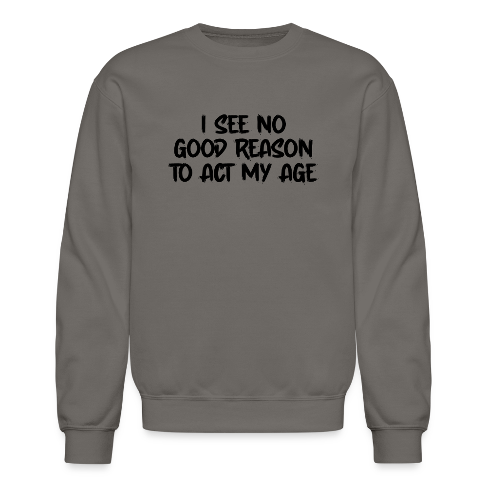 I See No Good Reason To Act My Age Sweatshirt - asphalt gray