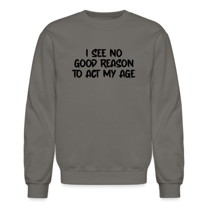 I See No Good Reason To Act My Age Sweatshirt - asphalt gray