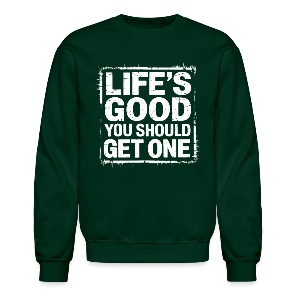 Life's Good You Should Get One Sweatshirt - forest green