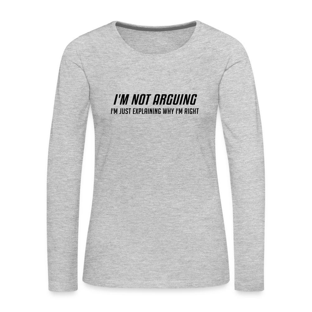 I'm Not Arguing I'm Just Explaining Why I'm Right Women's Premium Long Sleeve T-Shirt - heather gray