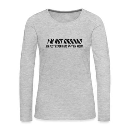 I'm Not Arguing I'm Just Explaining Why I'm Right Women's Premium Long Sleeve T-Shirt - heather gray