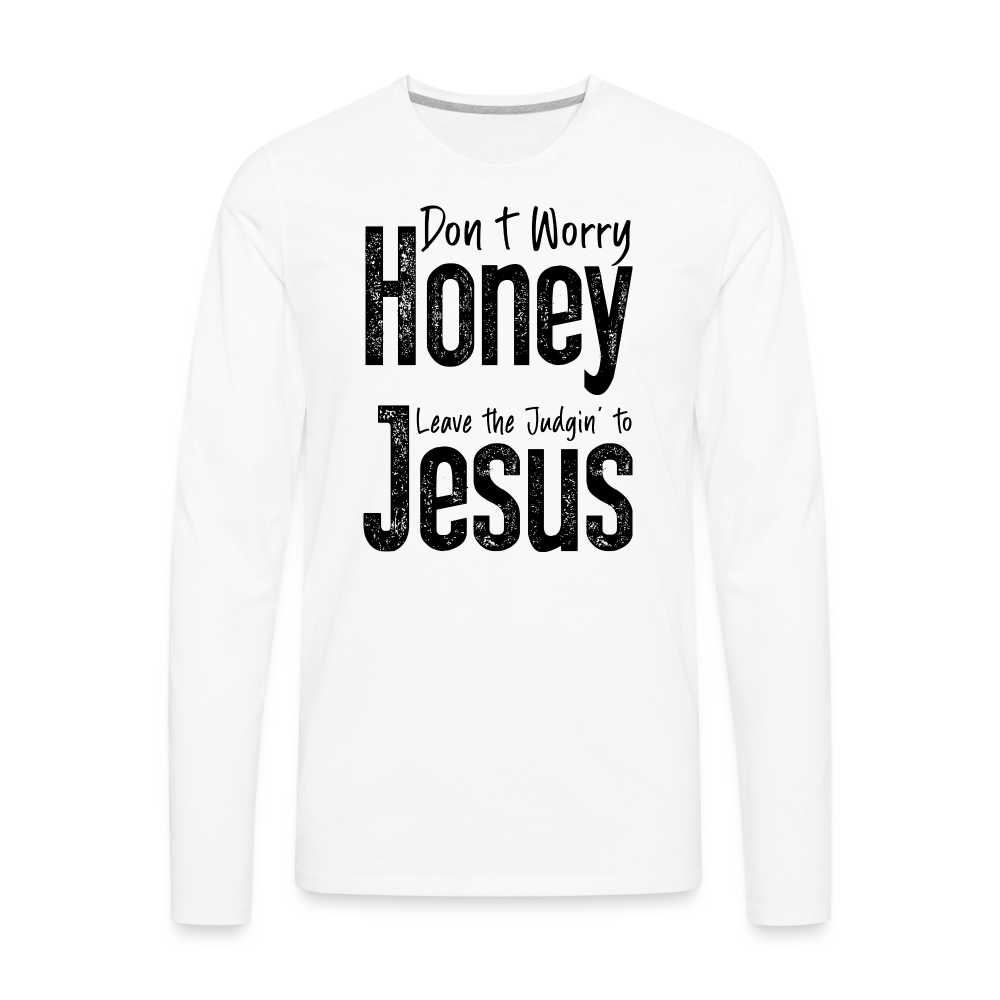 Don't Worry Honey Leave the Judgin' to Jesus Men's Premium Long Sleeve T-Shirt - white