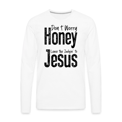 Don't Worry Honey Leave the Judgin' to Jesus Men's Premium Long Sleeve T-Shirt - white