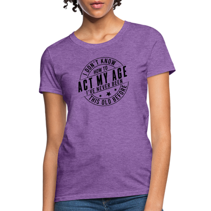 Act My Age, I've Never This Old Before Women's T-Shirt - purple heather