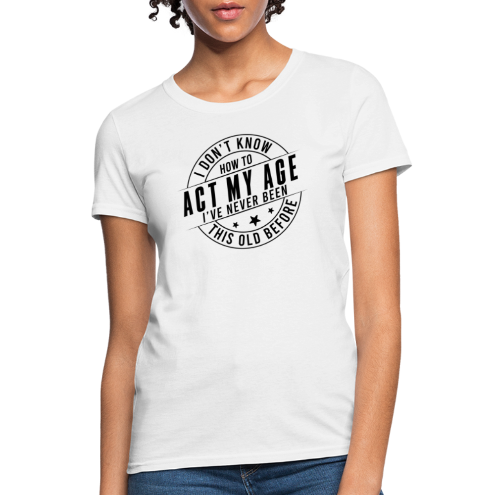 Act My Age, I've Never This Old Before Women's T-Shirt - white