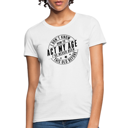 Act My Age, I've Never This Old Before Women's T-Shirt - white