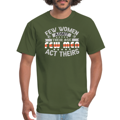 Few Women Admit Their Age, Few Men Act Theirs T-Shirt - military green