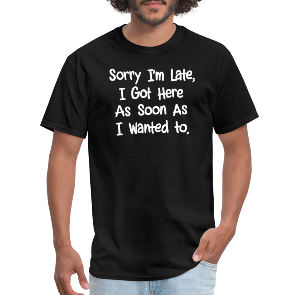 Sorry I'm Late, Got Here As Soon As I Wanted T-Shirt - black