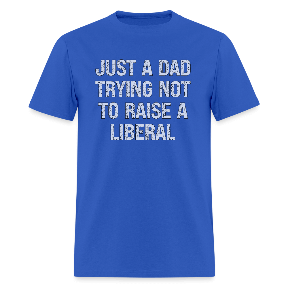 Just A Dad Trying Not To Raise A Liberal T-Shirt - royal blue