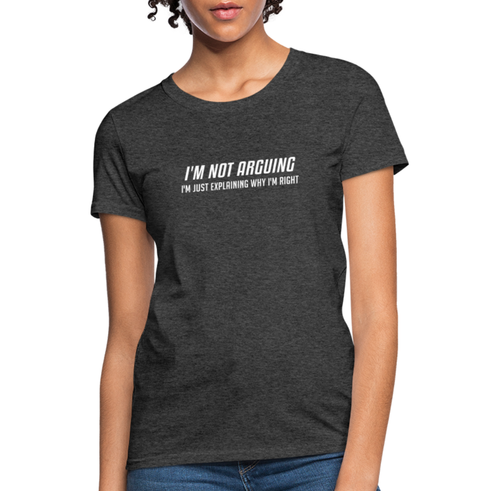 I'm Not Arguing I'm Just Explaining Why I'm Right Women's Contoured T-Shirt - heather black