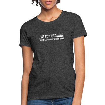 I'm Not Arguing I'm Just Explaining Why I'm Right Women's Contoured T-Shirt - heather black