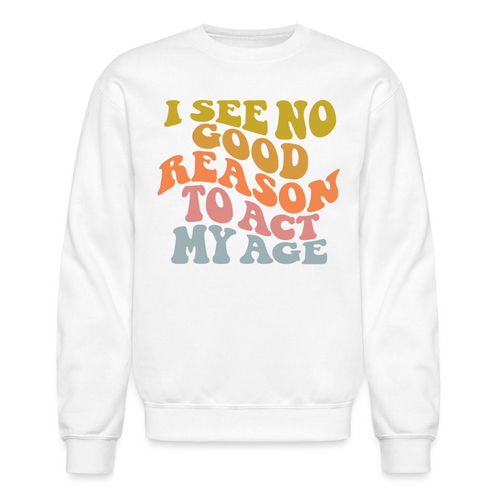 I See No Good Reason To Act My Age Crewneck Sweatshirt - white