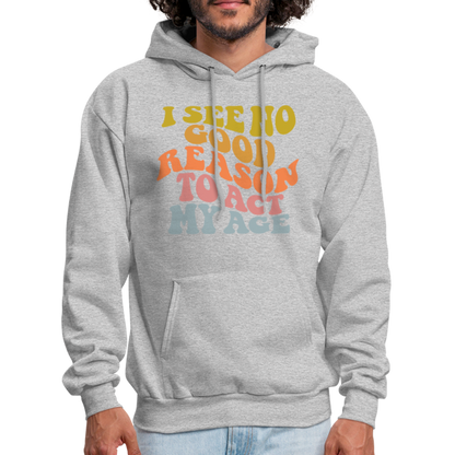 I See No Good Reason To Act My Age Hoodie - heather gray