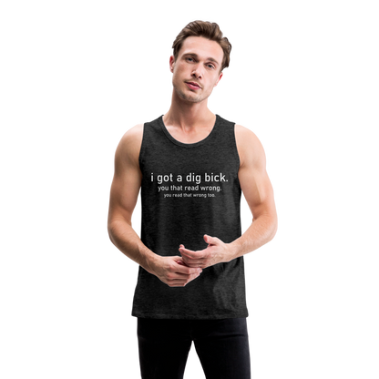 I Got a Dig Bick (You That Read Wrong) Men’s Premium Tank Top - charcoal grey