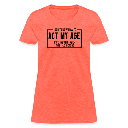 I Don't Know How To Act My Age Women's T-Shirt - heather coral