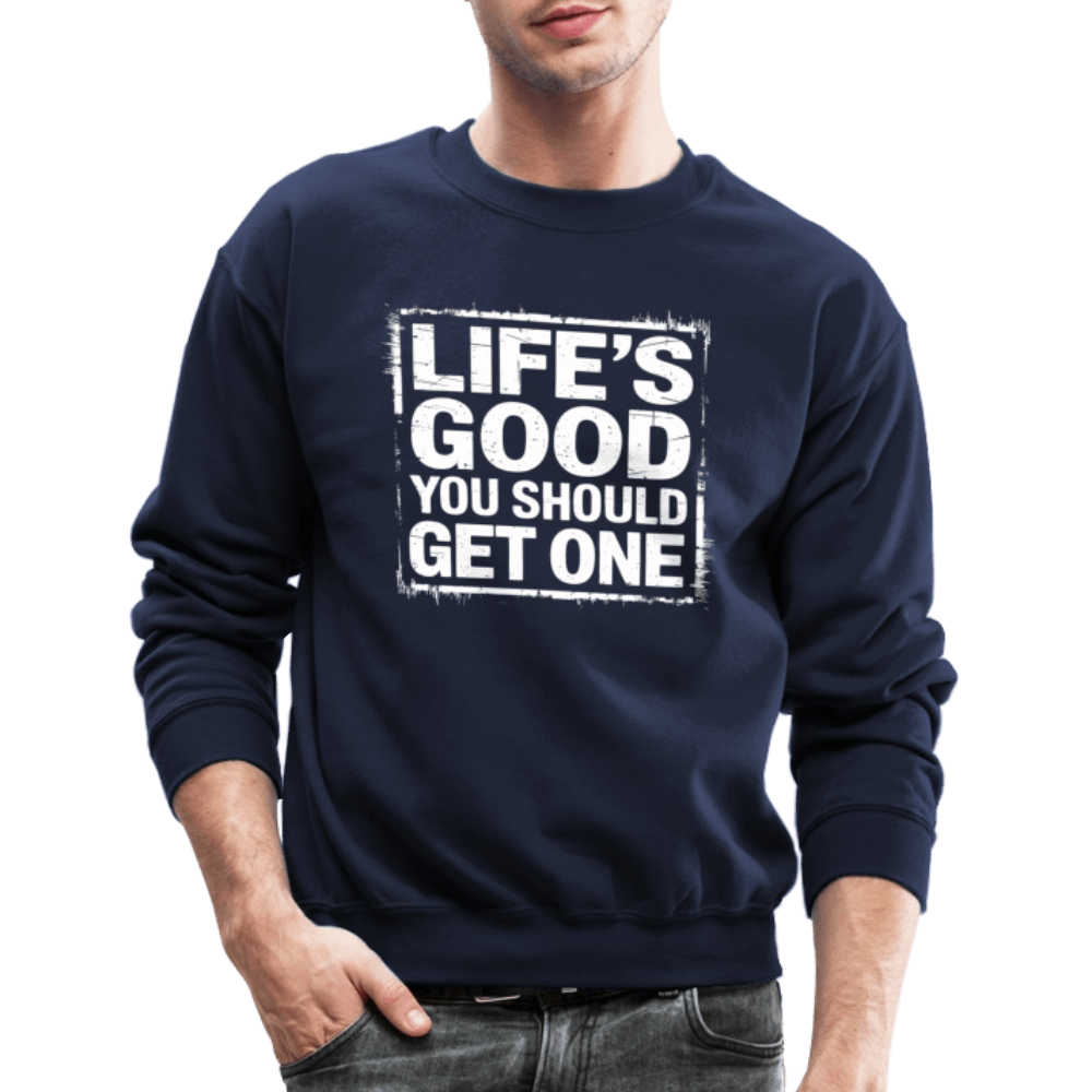 Life's Good You Should Get One Sweatshirt - navy