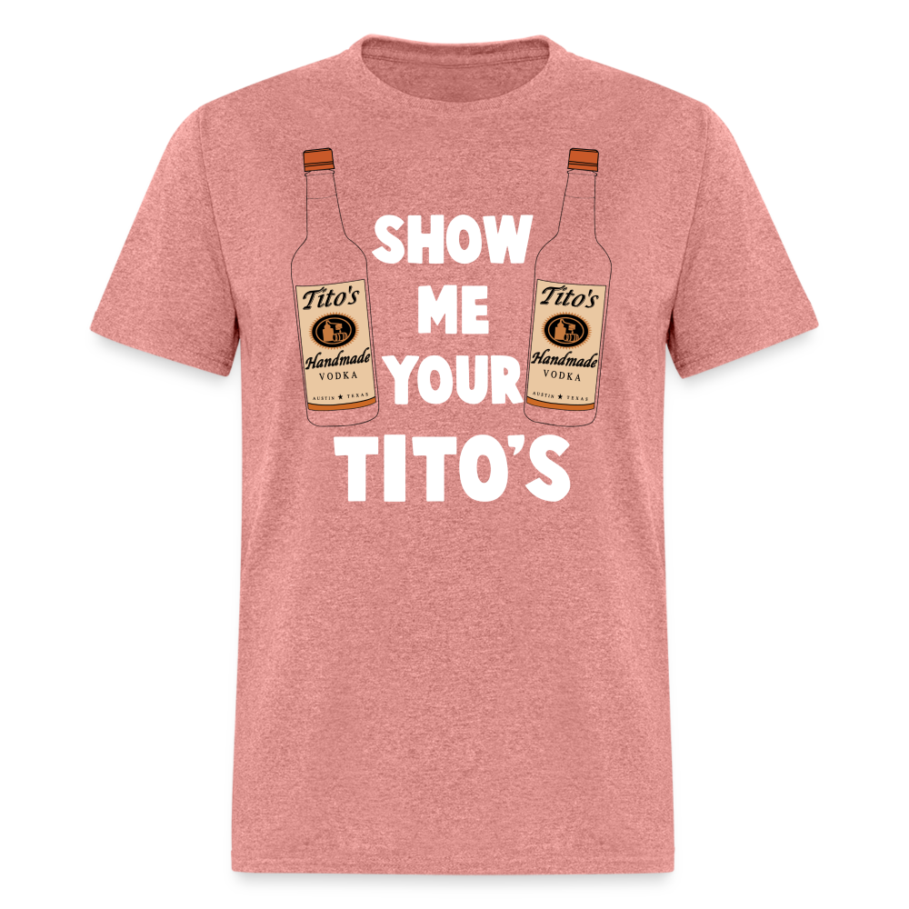 Show Me Your Tito's (Funny Vodka Humor) T-Shirt - heather mauve