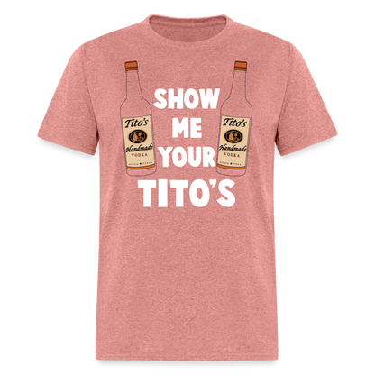 Show Me Your Tito's (Funny Vodka Humor) T-Shirt - heather mauve