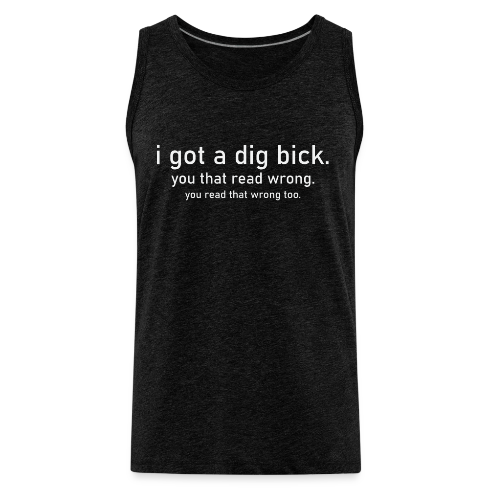 I Got a Dig Bick (You That Read Wrong) Men’s Premium Tank Top - charcoal grey