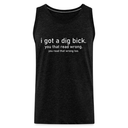 I Got a Dig Bick (You That Read Wrong) Men’s Premium Tank Top - charcoal grey