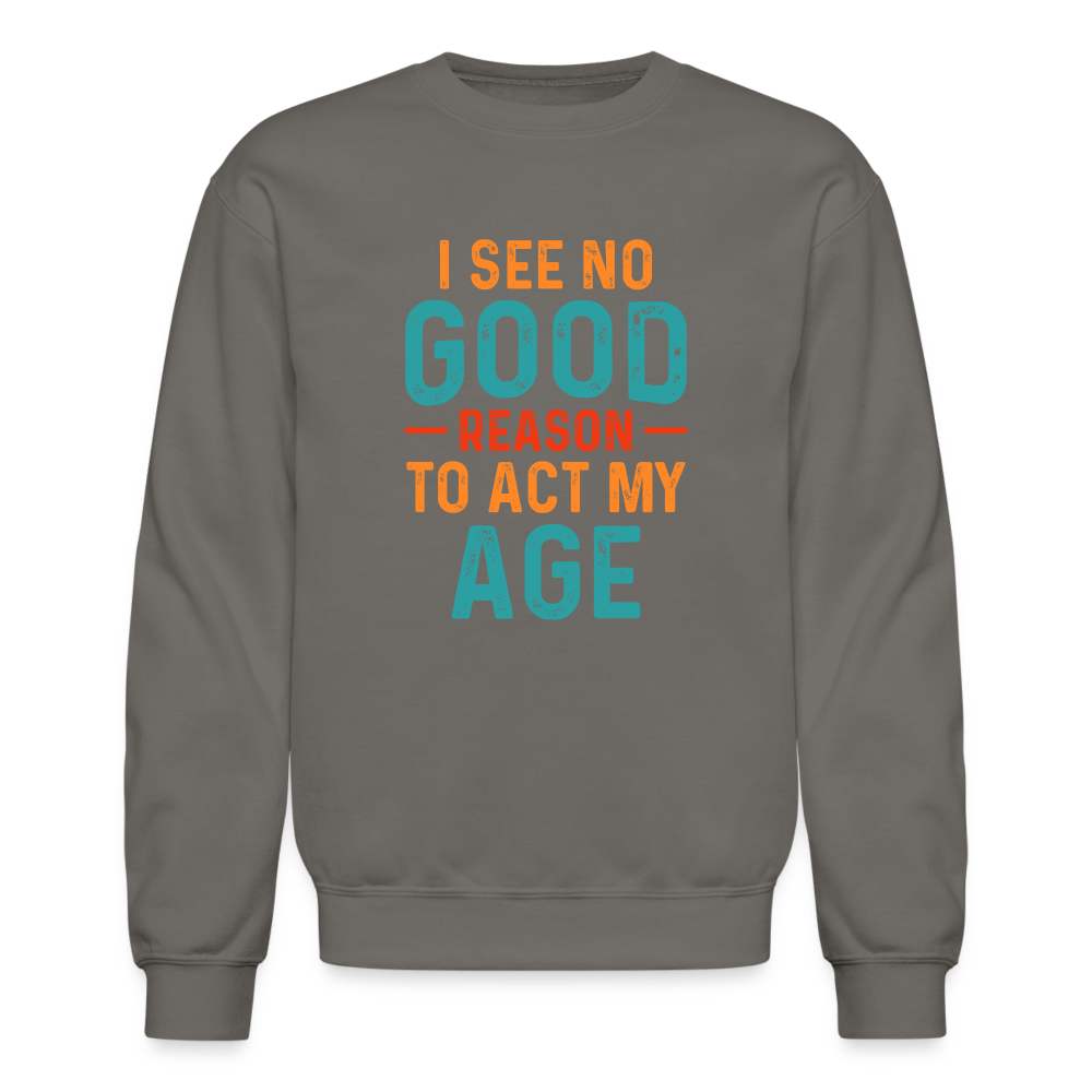 I See No Good Reason To Act My Age Sweatshirt - asphalt gray