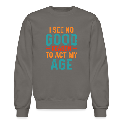 I See No Good Reason To Act My Age Sweatshirt - asphalt gray