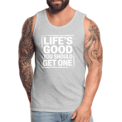 Life's Good You Should Get One Men’s Premium Tank Top - heather gray