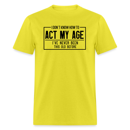 I Don't Know How To Act My Age T-Shirt - yellow