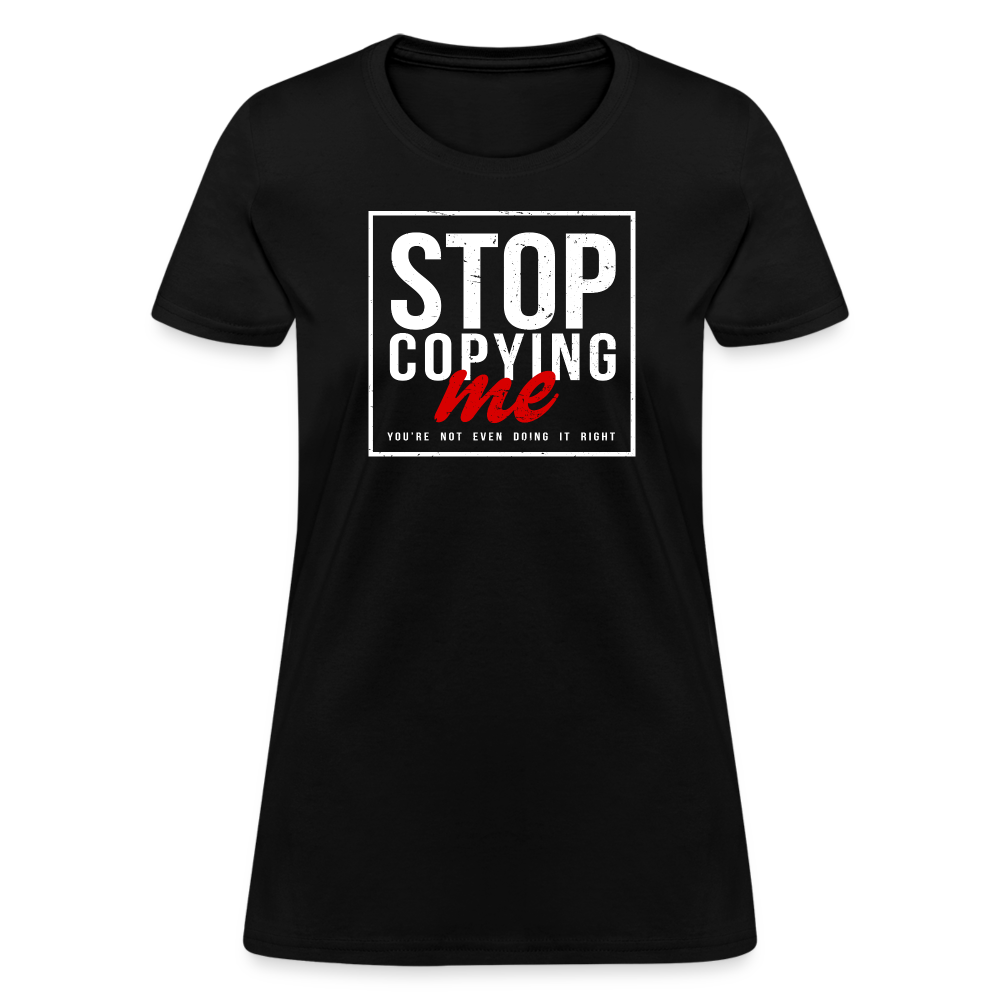 Stop Copying Me You're Not Even Doing It Right Women's T-Shirt - black