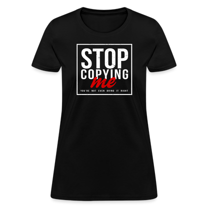 Stop Copying Me You're Not Even Doing It Right Women's T-Shirt - black