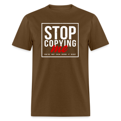 Stop Copying Me You're Not Even Doing It Right T-Shirt - brown