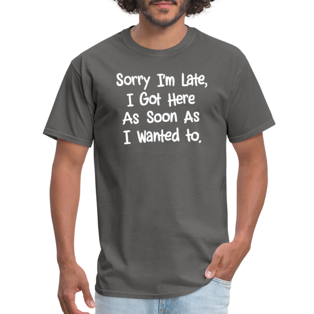 Sorry I'm Late, Got Here As Soon As I Wanted T-Shirt - charcoal