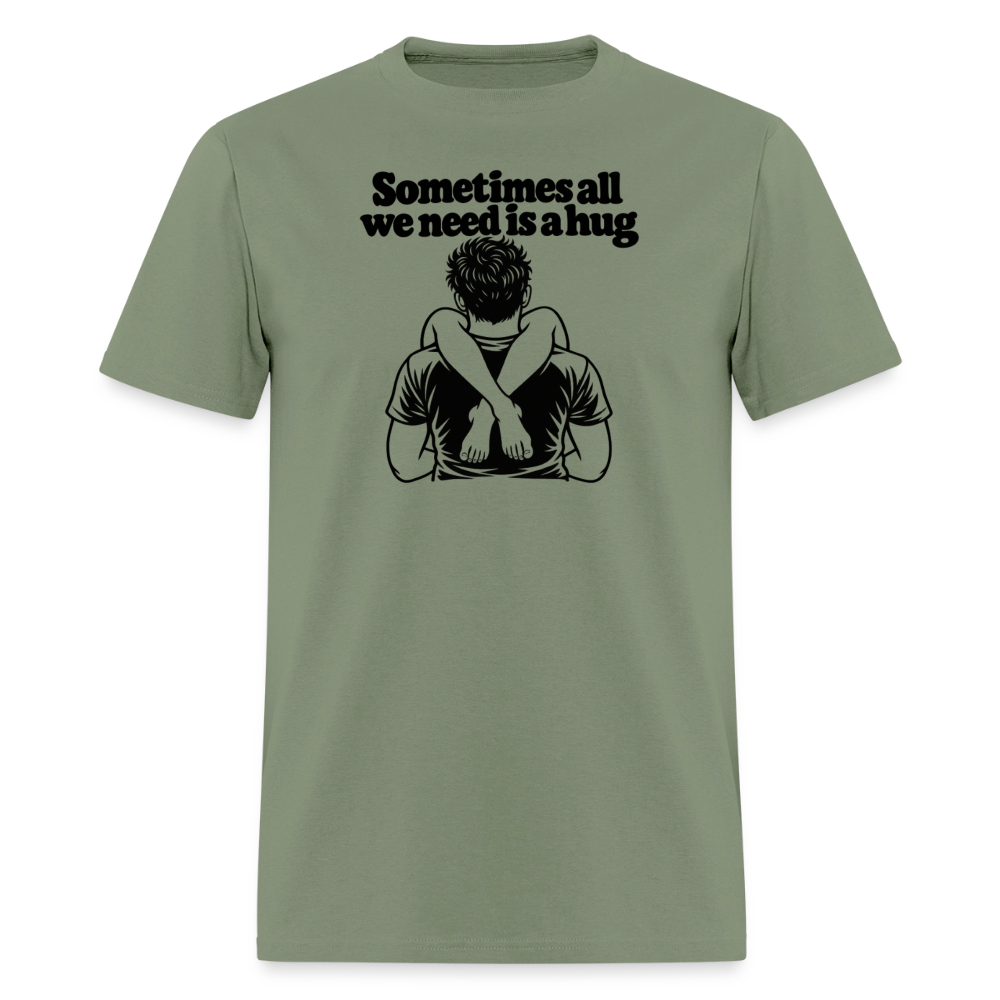 Sometimes All We Need Is a Hug T-Shirt - military green