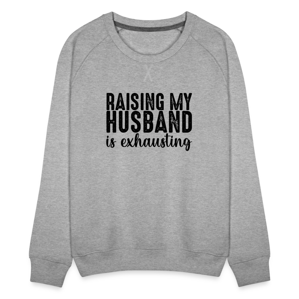 Raising My Husband is Exhausting Women’s Premium Sweatshirt - heather grey