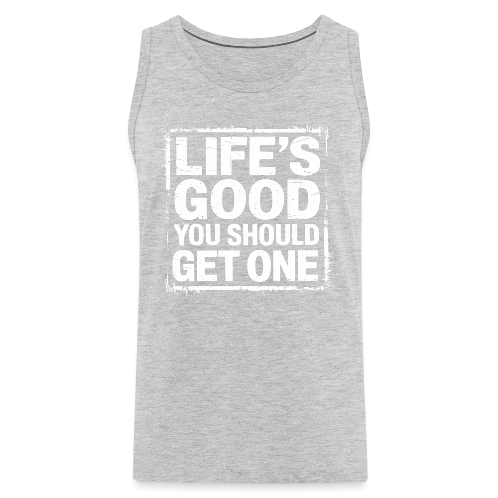 Life's Good You Should Get One Men’s Premium Tank Top - heather gray