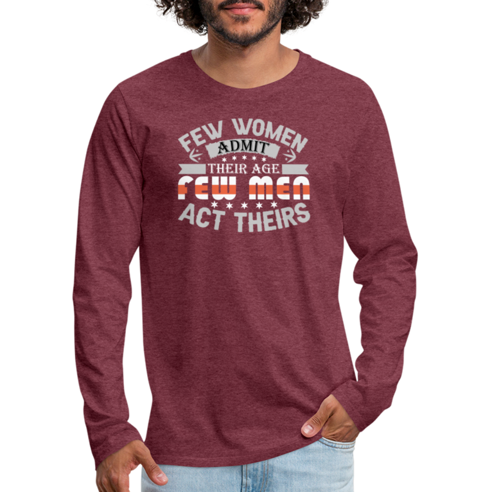 Few Women Admit Their Age, Few Men Act Theirs Men's Premium Long Sleeve T-Shirt - heather burgundy