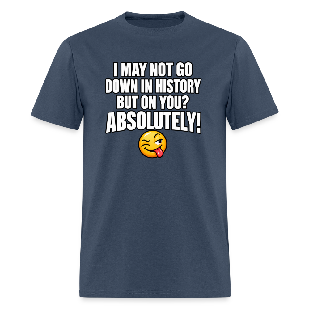 I May Not Go Down in History But On You Definitely T-Shirt Color: Blue Dusk