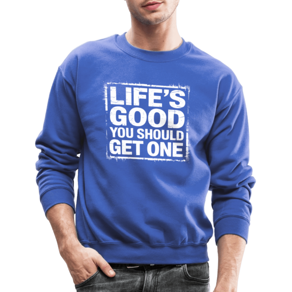 Life's Good You Should Get One Sweatshirt - royal blue