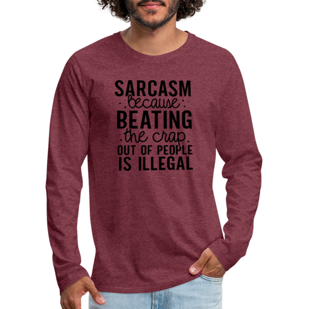 Sarcasm Because Beating People Is Illegal Men's Premium Long Sleeve T-Shirt - heather burgundy